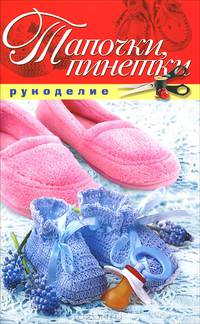 Рукоделие(Рипол).Тапочки, пинетки