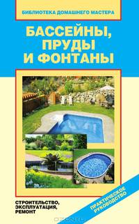 Бассейны, пруды и фонтаны. Строительство, эксплуатация, ремонт