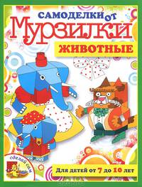 Самоделки от Мурзилки.Животные.Для детей от 7 до 10 лет