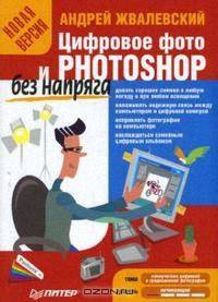 Цифровое фото и Photoshop без напряга. Новая версия