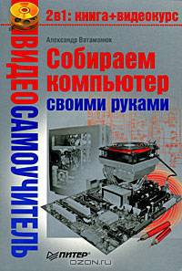 Видеосамоучитель. Компьютер своими руками - (Серия "Видеосамоучитель") (+ CD)