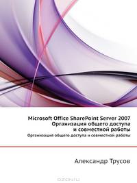 Microsoft Office SharePoint Server 2007. Организация общего доступа и совместной работы