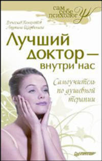 Лучший доктор - внутри нас. Самоучитель по душевной терапии