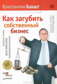 Как загубить собственный бизнес: вредные советы российским предпринимателям. 2-е изд.