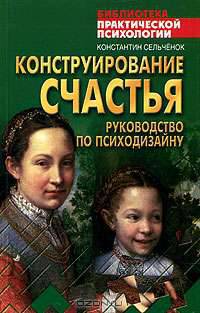 Конструирование счастья: Руководство по психодизайну - (Библиотека практической психологии)