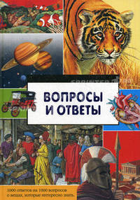 Вопросы и ответы. 1000 ответов на 1000 вопросов о вещах, которые интересно знать