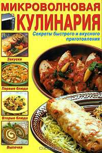 Микроволновая кулинария. Секреты быстрого и вкусного приготовления