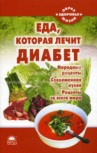Еда, которая лечит диабет (народные рецепты, современная кухня, рецепты со всего мира)