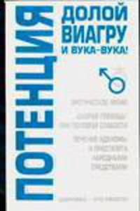 Потенция: Долой виагру и вука-вука!: Эротическое меню; 'Скорая помощь' при половой слабости; Лечение аденомы и простатита народными средствами - (Здоровье - это просто!)