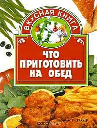 Что приготовить на обед [миньон] - (Вкусная книга)