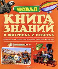 Новая книга знаний в вопросах и ответах: Планета земля. Путешествия и открытия. Животные. Транспорт