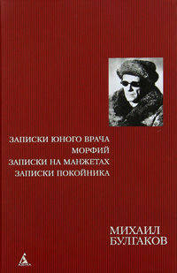Михаил Булгаков: Записки юного врача. Морфий. Записки на манжетах. Записки покойника: Автобиографическая проза