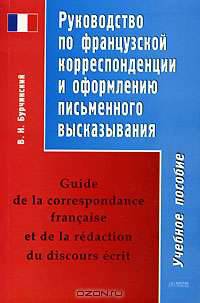 Руководство по французской корреспонденции и оформлению письменного высказывания / Guide de la correspondance francaise et de la redaction du discours ecrit