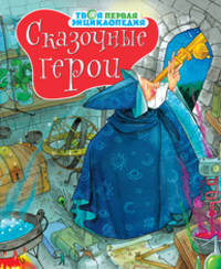 Сказочные герои. Твоя первая энциклопедия