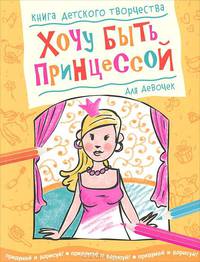Хочу быть принцессой. Книга детского творчества для девочек
