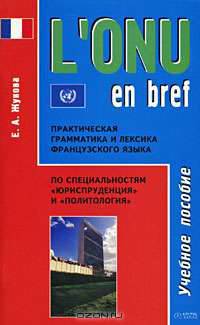 L'ONU en bref. Практическая грамматика и лексика французского языка по специальностям 'Юриспруденция' и 'Политология': Учебное пособие