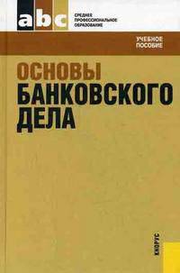 Основы банковского дела. Учебное пособие для ССУЗов / Под ред. Лаврушина О.И.. - (Стеднее профессиональное образование)