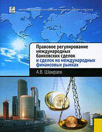 Правовое регулирование международных банковских сделок и сделок на международных финансовых рынках: Научное издание