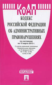 Кодекс Российской Федерации об административных правонарушениях по состоянию на 15 марта 2013 года