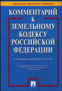 Комментарий к Земельному кодексу РФ. С учетом ФЗ № 58-ФЗ, 123-ФЗ, 172-ФЗ, 189-ФЗ, 191-ФЗ, 15-ФЗ, 111-ФЗ, 117-ФЗ, 192-ФЗ, 206-ФЗ. - 6-е изд.(согласно уч-ку и 5-е изд., согласно обл)