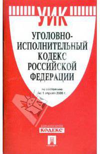 Уголовно-исполнительный кодекс Российской Федерации по состоянию на 01.04.09 г.