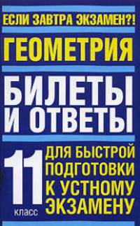 Геометрия: Билеты и ответы: Для быстрой подготовки к устному экзамену: 11 класс - (Если завтра экзамен ?!)