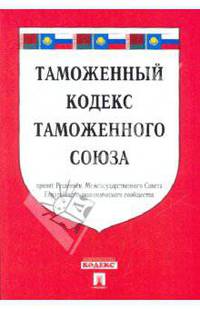 Таможенный кодекс таможенного союза. Принят Решением Межгосударственного Совета Евразийского экономического сообщества