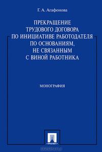 Прекращение трудового договора по инициативе работодателя по основаниям, не связанным с виной работника.Монография.-М.:Проспект,2014.