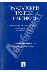Гражданский процесс. Практикум. Сборник задач по гражданскому процессу и постановлений Пленума Верховного Суда РФ по вопросам гражданского процессуального права. Учебное пособие