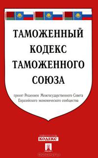 Таможенный кодекс таможенного союза. Принят Решением Межгосударственного Совета Евразийского экономического сообщества