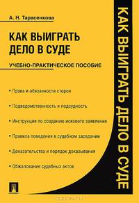Как выиграть дело в суде: учебно-практическое пособие. Тарасенкова А.Н.