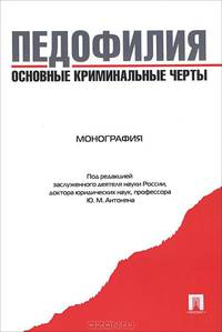 Педофилия: основные криминальные черты. монография.