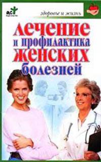 Лечение и профилактика женских болезней - (Здоровье и жизнь)