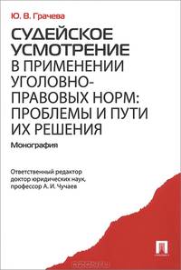 Судейское усмотрение в применении уголовно-правовых норм: проблемы и пути их решения. Монография.-М.:Проспект,2014.