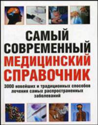 Самый современный медицинский справочник: 3000 новейших и традиционных способов лечения самых распространенных заболеваний