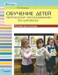 Обучение детей творческому рассказыванию по картинкам. Пособие для логопеда