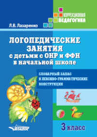 Логопедические занятия с детьми с ОНР и ФФН в начальной школе. 3 класс. Словарный запас и лексико-грамматические конструкции