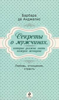 Секреты о мужчинах, которые должна знать каждая женщина. Любовь, отношения, страсть