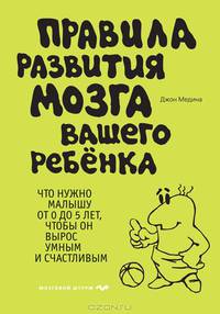 Правила развития мозга вашего ребенка. Что нужно малышу от 0 до 5 лет, чтобы он вырос умным и счастливым