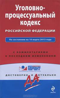 Уголовно-процессуальный кодекс Российской Федерации. По состоянию на 10 марта 2013 года. С комментариями к последним изменениям