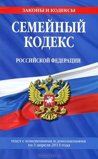 Семейный кодекс Российской Федерации (текст с изменениями и дополнениями на 1 апреля 2013 года)
