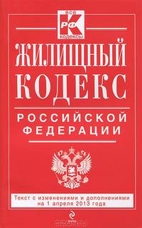 Жилищный кодекс Российской Федерации (текст с изменениями и дополнениями на 1 апреля 2013 года)