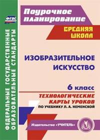 Изобразительное искусство. 6 класс: технологические карты уроков по учебнику Л. А. Неменской. ФГОС