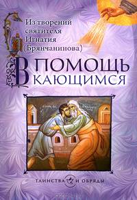 В помощь кающимся. Из творений святителя Игнатия (Брянчанинова)