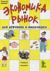 Экономика и рынок для девчонок и мальчишек. Учебное пособие. Королев В.