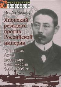 Японский резидент против Российской империи. Полковник Акаси Мотодзиро и его миссия 1904-1905 гг.