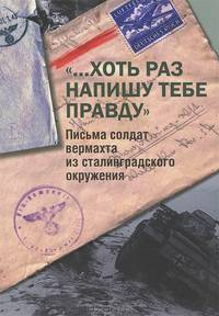 "...Хоть раз напишу тебе правду". Письма солдата вермахта из сталинградского окружения
