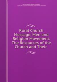 Rural Church Message: Men and Religion Movement. The Resources of the Church and Their .