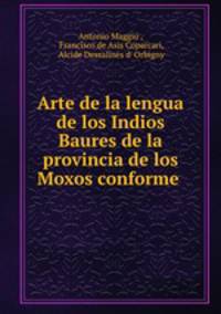 Arte de la lengua de los Indios Baures de la provincia de los Moxos conforme .