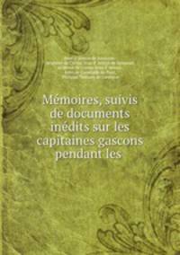 Memoires, suivis de documents inedits sur les capitaines gascons pendant les .